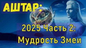 Аштар -  2025 Часть 2: Мудрость Змеи