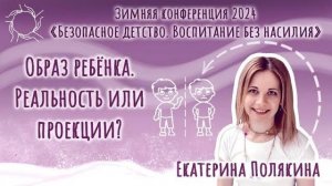 Екатерина Полякина. «Образ ребёнка: реальность или проекции?»