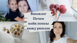 ВЯЗОВЛОГ 27. ВЯЖУ РЮКЗАК ИЗ ХОЗЯЮШКИ РУКОДЕЛЬНИЦЫ ЛЮКС. ПЕЧЕМ КЕЙК ПОПСЫ