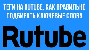 Теги на RuTube. Как правильно подбирать ключевые слова