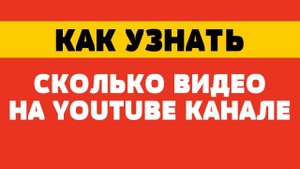 Как узнать сколько видео на канале ютуб