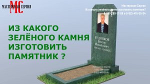 ИЗ КАКОГО ЗЕЛЁНОГО КАМНЯ ИЗГОТОВИТЬ ПАМЯТНИК ?