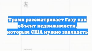 Трамп рассматривает Газу как объект недвижимости, которым США нужно завладеть