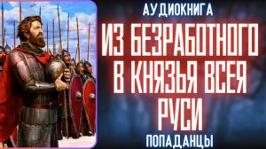 АУДИОРАССКАЗ | ПОПАДАНЕЦ: ИЗ БЕЗРАБОТНОГО В КНЯЗЬЯ ВСЕЯ РУСИ