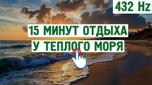 15 минут отдыха у теплого моря (432 Hz) \ Звуки для отдых, расслабления,для сна,шум моря,пение птиц