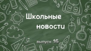 Школьные новости. Выпуск 16