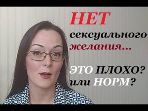 Нет сексуального желания. Не хочу секса. Почему это ужасно? Или это нормально?