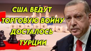 США ведут торговую войну, пострадала Турция