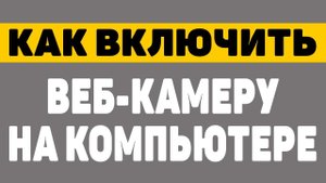 Как включить веб камеру на компьютере windows