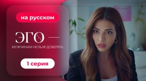 Сериал ЭГО — Мужчинам нельзя доверять — 1 серия | Русская озвучка