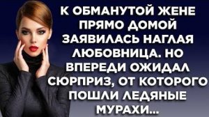 К обманутой жене прямо домой заявилась наглая любовница. Но впереди ожидал сюрприз, от которого...