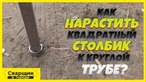 Как нарастить квадратный столб к круглой трубе?!