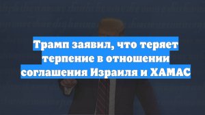 Трамп заявил, что теряет терпение в отношении соглашения Израиля и ХАМАС