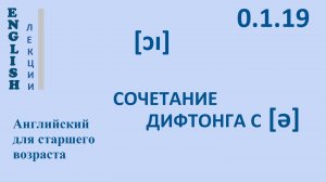 Английский ЛЕКЦИЯ Английская фонетика  0.1.19 [ɔɪ] СОЧЕТАНИЕ ДИФТОНГА С [ə]