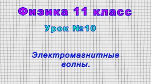 Физика 11 класс (Урок№10 - Электромагнитные волны.)