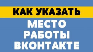 Как указать место работы в вк