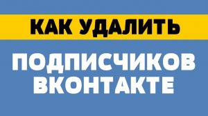 Как удалить подписчиков в вк