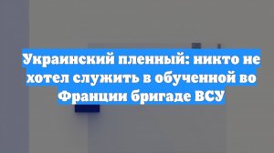 Украинский пленный: никто не хотел служить в обученной во Франции бригаде ВСУ