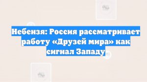 Небензя: Россия рассматривает работу «Друзей мира» как сигнал Западу