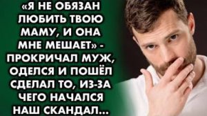 Я не обязан любить твою маму, и она мне мешает - прокричал муж, оделся и пошёл сделал то, из-за чего