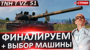 TNH T Vz. 51 - Сегодня финал + выбор нового танка!