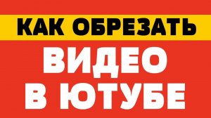 Как обрезать видео в ютубе