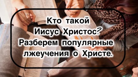 Кто такой Иисус Христос?
Разбери популярные лжеучения о Христе