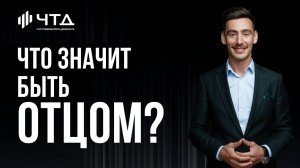 Что значит быть отцом? I Григорий Соловьев | ЧТД