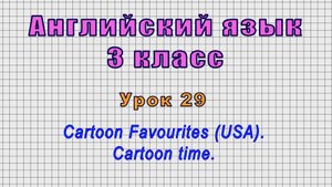 Английский язык 3 класс (Урок№29 - Cartoon Favourites (USA). Cartoon time.)