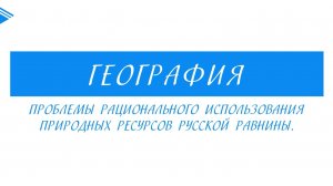 8 Класс - География - Проблемы рационального использования природных ресурсов русской равнины