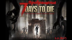 Вернулся что бы умереть ︱7 Days To Die