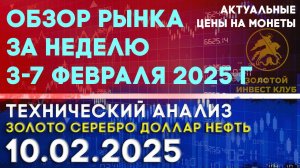 Обзор рынка за неделю 3-7 февраля 2025 г. Анализ рынка золота, серебра, нефти, доллара 10.02.2025 г