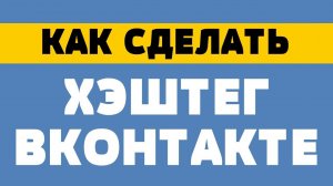 Как сделать хэштег вконтакте
