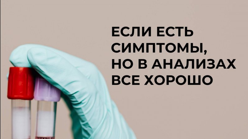 Если есть симптомы,но в анализах все хорошо