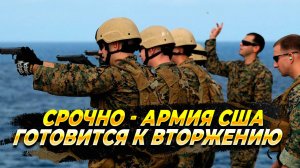 СРОЧНО - США готовят вторжение