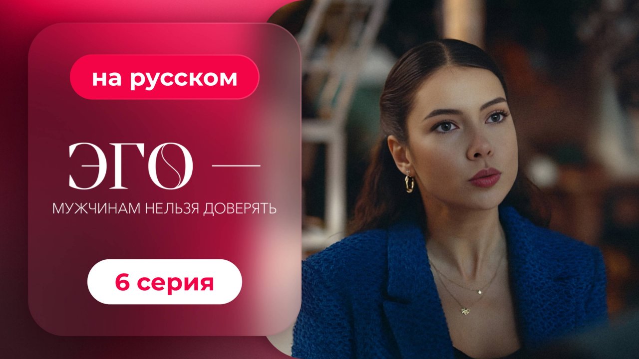 Сериал ЭГО — Мужчинам нельзя доверять — 6 серия | Русская озвучка