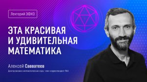 Лекторий ЭФКО. «Эта красивая и удивительная математика» – математик Алексей Савватеев