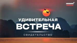 Удивительная встреча | Свидетельство | Церковь "Неемия" г. Омск