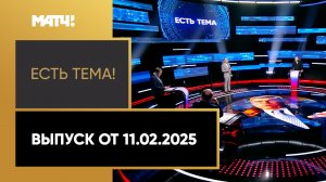 «Есть тема». Выпуск от 11.02.2025