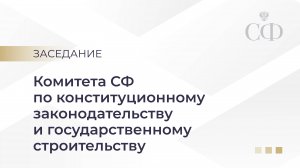 Заседание Комитета СФ по конституционному законодательству и государственному строительству