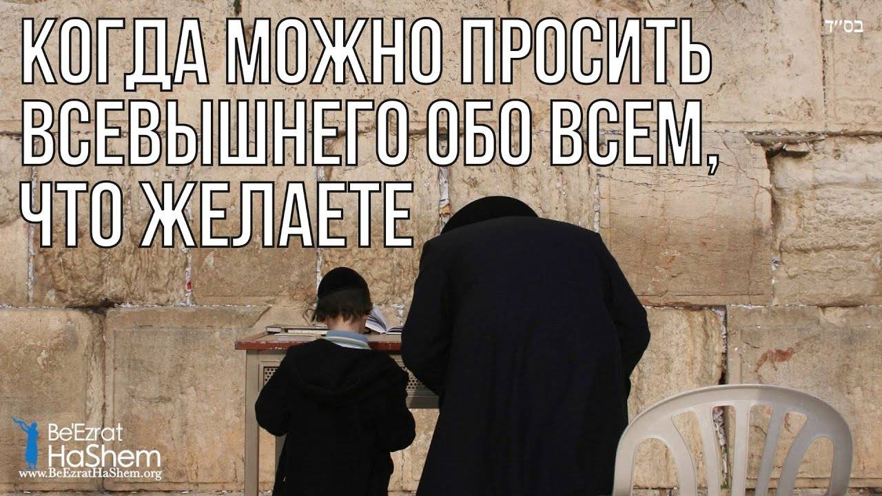 Когда можно просить Всевышнего обо всем, что желаете? | Раввин Ярон Реувен