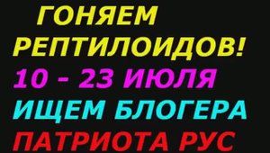 Гоняем рептилоидов с 10 по 23 июля 2021! Блогеры Славяне Патриоты РУС, подключайтесь!
