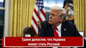 Трамп допустил, что Украина может стать Россией