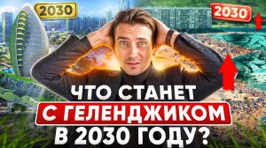 Что будет с Геленджиком к 2030 году | Мировой курорт или деревня у моря?