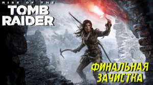 ФИНАЛЬНАЯ ЗАЧИСТКА ➤ Rise of the Tomb Raider #19