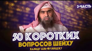 50 КОРОТКИХ ВОПРОСОВ Шейху Халиду аль-Фулейджу - "Наследие Пророков" (Часть-2)