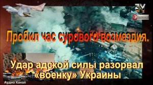 Пробил час сурового возмездия. Удар адской силы разорвал «военку» Украины