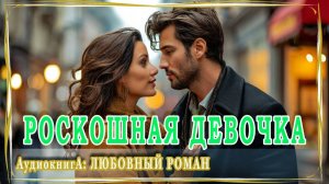 АУДИОКНИГА ЛЮБОВНЫЙ РОМАН: РОСКОШНАЯ ДЕВОЧКА