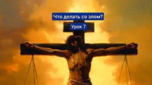 "ЧТО ДЕЛАТЬ СО ЗЛОМ?" *СУББОТНЯЯ ШКОЛА* УРОК -7* Юрий Шевцов