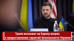 Трамп возложит на Европу вопрос о предоставлении гарантий безопасности Украине